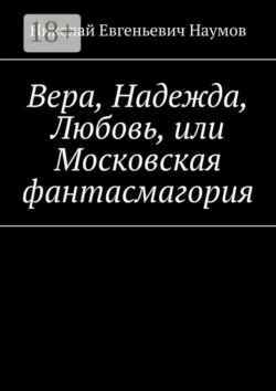 Вера, Надежда, Любовь, или Московская фантасмагория - Николай Наумов