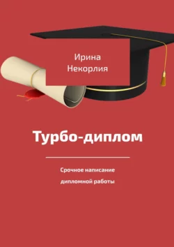 Турбодиплом. Срочное написание дипломной работы - Ирина Некорлия