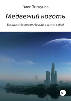 Медвежий коготь. Из цикла «Беседы с Мастером, беседы с самим собой» - Олег Пискунов