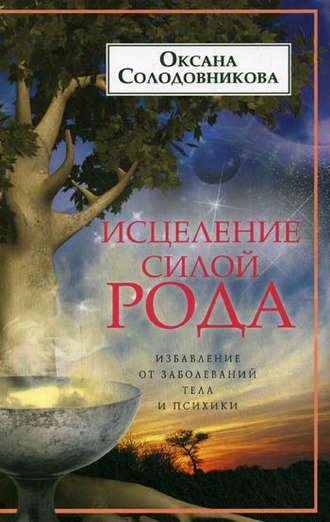 Исцеление силой рода. Избавление от заболеваний тела и психики, аудиокнига О. В. Солодовниковой. ISDN4567904