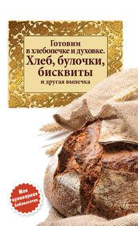 Готовим в хлебопечке и духовке. Хлеб, булочки, бисквиты и другая выпечка - Сборник