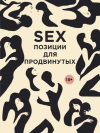 SEX. Позиции для продвинутых, książka audio Дарьи Нестеровой. ISDN4584282