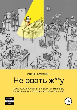 Не рвать ж**у: как сохранить время и нервы, работая на плохую компанию - Антон Смелов