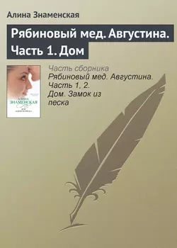 Рябиновый мед. Августина. Часть 1. Дом - Алина Знаменская