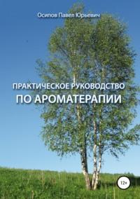 Практическое руководство по ароматерапии, аудиокнига Павла Юрьевича Осипова. ISDN46803325