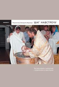 Шаг навстречу: Три разговора о крещении с родителями и крестными - иеромонах Макарий Маркиш