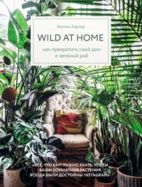 Wild at home. Как превратить свой дом в зеленый рай, audiobook Хилтона Картер. ISDN47853120