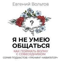 Я не умею общаться. Как поймать волну с собеседником, аудиокнига Евгения Вольтова. ISDN48087071