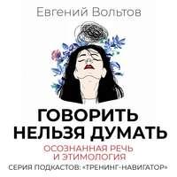 Говорить нельзя думать. Осознанная речь и этимология, audiobook Евгения Вольтова. ISDN48087159