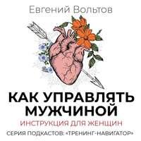 Как управлять мужчиной. Инструкция для женщин, аудиокнига Евгения Вольтова. ISDN48087259