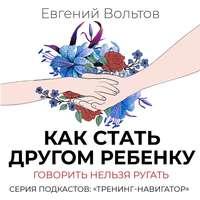 Как стать другом ребенку. Говорить нельзя ругать, audiobook Евгения Вольтова. ISDN48087427