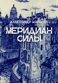 Меридиан силы. История одной любви - Александр Карасёв