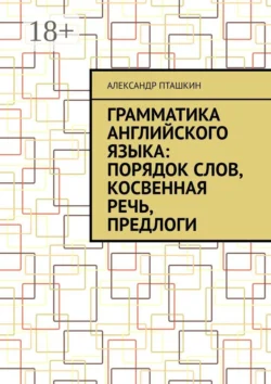 Грамматика английского языка: порядок слов, косвенная речь, предлоги - Александр Пташкин