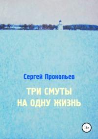 Три смуты на одну жизнь, аудиокнига Сергея Николаевича Прокопьева. ISDN48417856