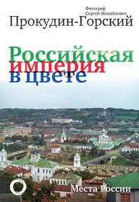 Российская империя в цвете. Места России. Фотограф Сергей Михайлович Прокудин-Горский, audiobook Андрея Кокорева. ISDN48427973