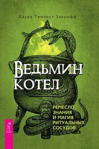 Ведьмин котел: ремесло, знания и магия ритуальных сосудов - Лаура Закрофф