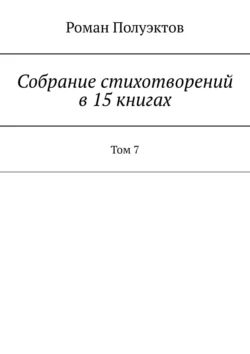 Собрание стихотворений в 15 книгах. Том 7 - Роман Полуэктов