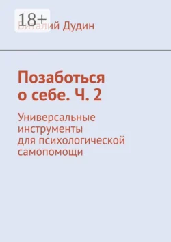 Позаботься о себе. Ч. 2. Универсальные инструменты для психологической самопомощи - Виталий Дудин