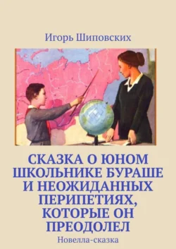 Сказка о юном школьнике Бураше и неожиданных перипетиях, которые он преодолел. Новелла-сказка - Игорь Шиповских