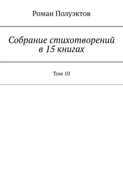 Собрание стихотворений в 15 книгах. Том 10 - Роман Полуэктов