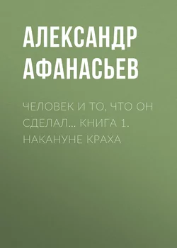 Человек и то, что он сделал… Книга 1. Накануне краха - Александр Афанасьев