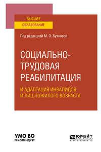 Социально-трудовая реабилитация и адаптация инвалидов и лиц пожилого возраста. Учебное пособие для вузов - Марина Буянова