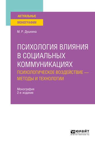 Психология влияния в социальных коммуникациях: психологическое воздействие – методы и технологии 2-е изд., испр. и доп. Монография - Майя Душкина