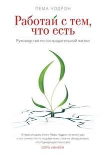 Работай с тем, что есть. Руководство по сострадательной жизни, аудиокнига Пемы Чодрон. ISDN48461231