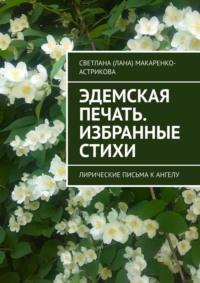 Эдемская печать. Избранные стихи. Лирические письма к ангелу - Светлана Макаренко-Астрикова