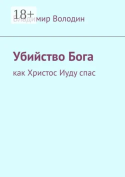 Убийство Бога. Как Христос Иуду спас - Владимир Володин