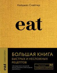 Eat. Большая книга быстрых и несложных рецептов - Найджел Слейтер