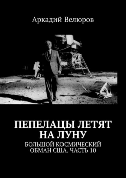 Пепелацы летят на Луну. Большой космический обман США. Часть 10 - Аркадий Велюров