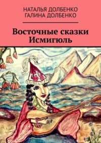Восточные сказки Исмигюль - Наталья Долбенко