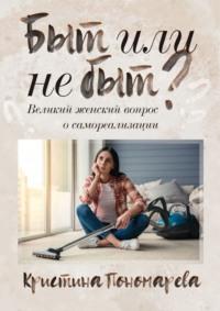 Быт или не быт? Великий женский вопрос о самореализации, książka audio Кристины Пономаревой. ISDN48507798