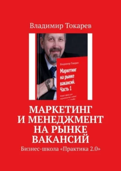 Маркетинг и менеджмент на рынке вакансий. Бизнес-школа «Практика 2.0» - Владимир Токарев