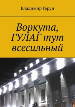 Воркута, ГУЛАГ тут всесильный - Владимир Герун