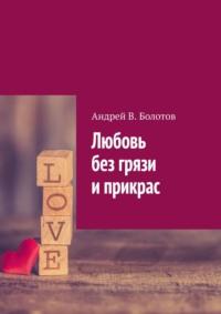 Любовь без грязи и прикрас - Андрей Болотов
