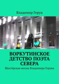 Воркутинское детство поэта Севера. Шахтёрская жизнь Владимира Геруна - Владимир Герун