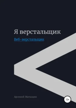 Я верстальщик. Веб-верстальщик - Арсений Матыцин