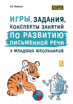 Игры, задания, конспекты занятий по развитию письменной речи у младших школьников. Практическое пособие для учащихся, учителей, логопедов и родителей - Ольга Яворская