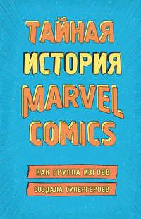 Тайная история Marvel Comics. Как группа изгоев создала супергероев - Шон Хау