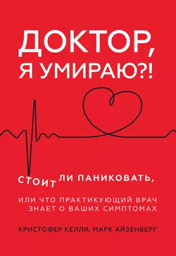 Доктор, я умираю?! Стоит ли паниковать, или Что практикующий врач знает о ваших симптомах, audiobook Кристофера Келли. ISDN48514291