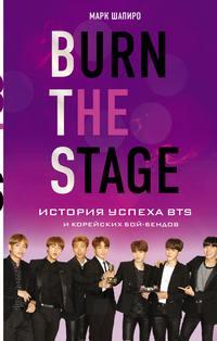 Burn the stage. История успеха BTS и корейских бой-бендов - Марк Шапиро