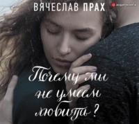 Почему мы не умеем любить?, audiobook Вячеслава Праха. ISDN48519076