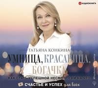 Умница, красавица, богачка. Как стать успешной несмотря ни на что, аудиокнига Татьяны Конкиной. ISDN48538656