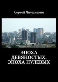 Эпоха девяностых. Эпоха нулевых, аудиокнига Сергея Янушкевича. ISDN48564524