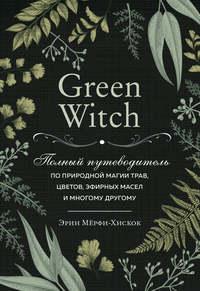 Green Witch. Полный путеводитель по природной магии трав, цветов, эфирных масел и многому другому, audiobook Эрин Мёрфи-Хискок. ISDN48570934