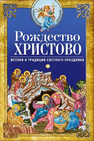 Рождество Христово. Истоки и традиции светлого праздника - Сборник