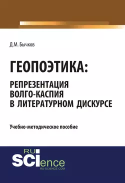 Геопоэтика: репрезентация Волго-Каспия в литературном дискурсе. (Бакалавриат). Учебно-методическое пособие. - Дмитрий Бычков