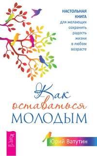 Как оставаться молодым. Настольная книга для желающих сохранить радость жизни в любом возрасте, audiobook Юрия Ватутина. ISDN48623357